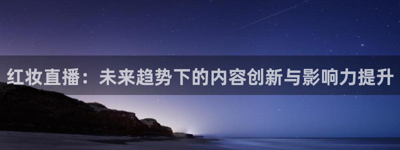 说球帝nba直播吧：红妆直播：未来趋势下的内容创新与影响力提升
